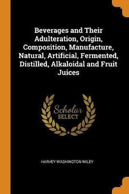 Beverages and Their Adulteration, Origin, Composition, Manufacture, Natural, Artificial, Fermented, Distilled, Alkaloidal and Fruit Juices (Paperback)