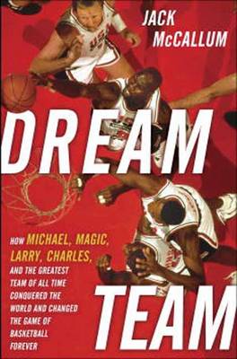 Dream Team: How Michael, Magic, Larry, Charles, and the Greatest Team of All Time Conquered the World and Changed the Game of Basketball Forever (Hardback)