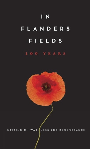 In Flanders Fields: 100 Years: Writing on War, Loss and Rememberance (Hardback)
