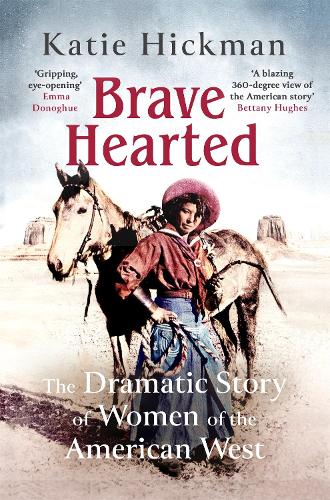 Brave Hearted: The Dramatic Story of Women of the American West (Hardback)