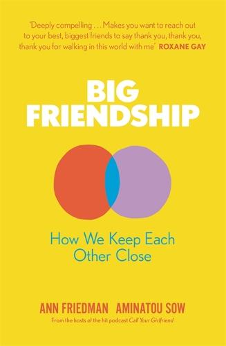 Big Friendship: How We Keep Each Other Close -  'A life-affirming guide to creating and preserving great friendships' (Elle) (Paperback)