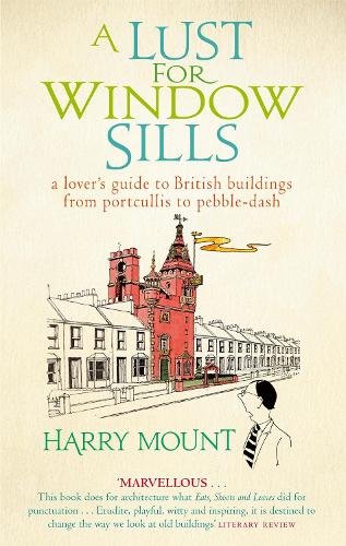 A Lust For Window Sills: A Lover's Guide to British Buildings from Portcullis to Pebble Dash (Paperback)