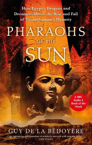 Pharaohs of the Sun: Radio 4 Book of the Week,  How Egypt's Despots and Dreamers Drove the Rise and Fall of Tutankhamun's Dynasty (Paperback)