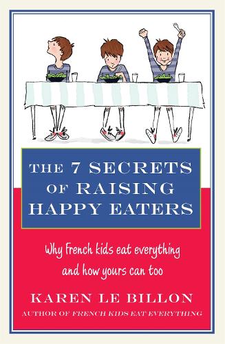 The 7 Secrets of Raising Happy Eaters: Why French kids eat everything and how yours can too! (Paperback)