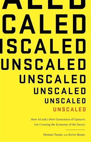 Cover Unscaled: How A.I. and a New Generation of Upstarts are Creating the Economy of the Future