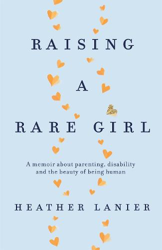 Raising A Rare Girl: A memoir about parenting, disability and the beauty of being human (Paperback)