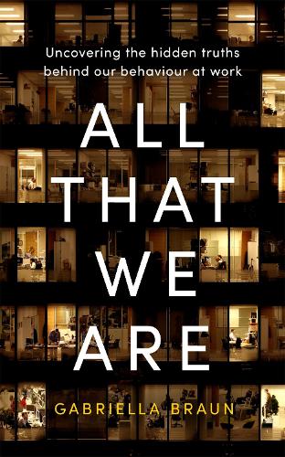 All That We Are: Uncovering the Hidden Truths Behind Our Behaviour at Work (Hardback)