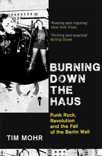 Burning Down The Haus: Punk Rock, Revolution and the Fall of the Berlin Wall (Paperback)