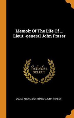 Memoir of the Life of ... Lieut.-General John Fraser (Hardback)
