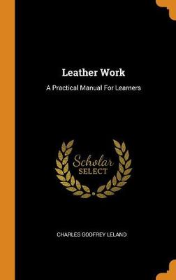 Leather Work: A Practical Manual for Learners (Hardback)