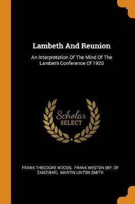 Lambeth and Reunion: An Interpretation of the Mind of the Lambeth Conference of 1920 (Paperback)