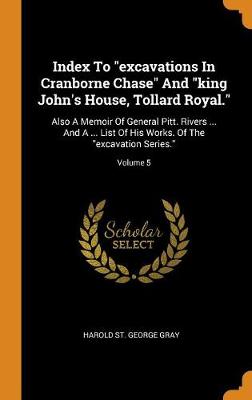 Index to Excavations in Cranborne Chase and King John's House, Tollard Royal.: Also a Memoir of General Pitt. Rivers ... and a ... List of His Works. of the Excavation Series.; Volume 5 (Hardback)