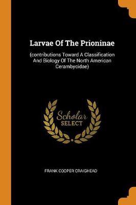 Larvae of the Prioninae: (contributions Toward a Classification and Biology of the North American Cerambycidae) (Paperback)