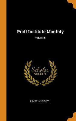 Pratt Institute Monthly; Volume 5 (Hardback)