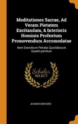Meditationes Sacrae, Ad Veram Pietatem Excitandam, & Interioris Hominis Profextum Promovendum Accomodatae: Item Exercitium Pietatis Quotidianum Quadri-Partitum (Hardback)