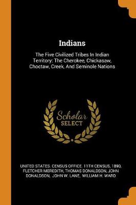 Indians: The Five Civilized Tribes in Indian Territory: The Cherokee, Chickasaw, Choctaw, Creek, and Seminole Nations (Paperback)