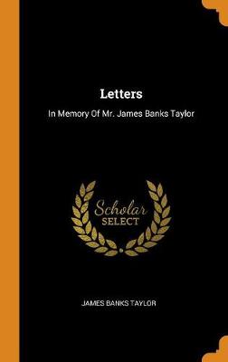 Letters: In Memory of Mr. James Banks Taylor (Hardback)