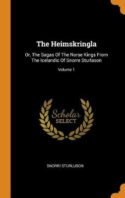 The Heimskringla: Or, the Sagas of the Norse Kings from the Icelandic of Snorre Sturlason; Volume 1 (Hardback)