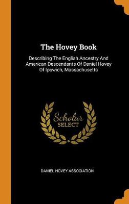 The Hovey Book: Describing the English Ancestry and American Descendants of Daniel Hovey of Ipswich, Massachusetts (Hardback)