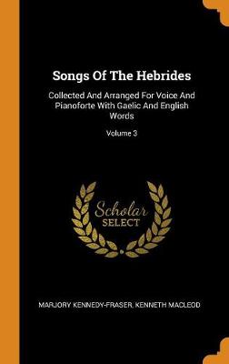 Songs of the Hebrides: Collected and Arranged for Voice and Pianoforte with Gaelic and English Words; Volume 3 (Hardback)