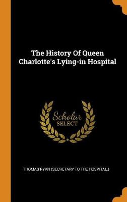 The History of Queen Charlotte's Lying-In Hospital (Hardback)