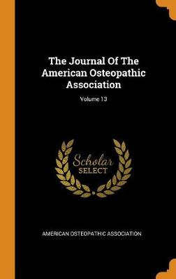 The Journal of the American Osteopathic Association; Volume 13 (Hardback)