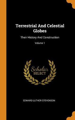 Terrestrial and Celestial Globes: Their History and Construction; Volume 1 (Hardback)