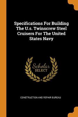 Specifications for Building the U.S. Twinscrew Steel Cruisers for the United States Navy (Paperback)