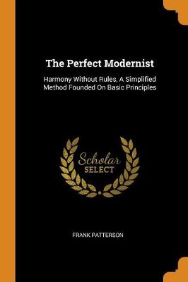 The Perfect Modernist: Harmony Without Rules, a Simplified Method Founded on Basic Principles (Paperback)