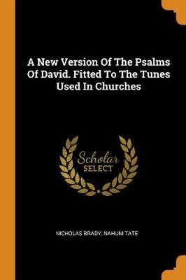 A New Version of the Psalms of David. Fitted to the Tunes Used in Churches (Paperback)
