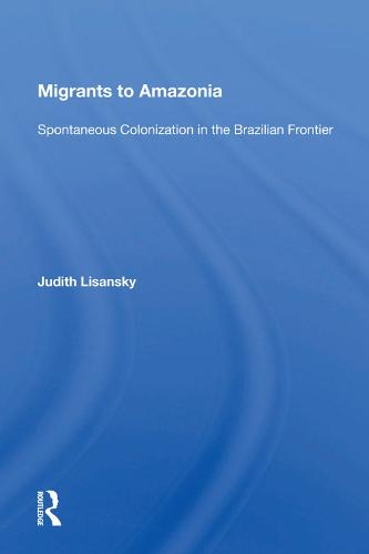 Migrants To Amazonia: Spontaneous Colonization In The Brazilian Frontier (Hardback)