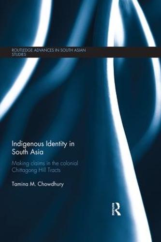 Indigenous Identity in South Asia: Making Claims in the Colonial Chittagong Hill Tracts - Routledge Advances in South Asian Studies (Paperback)