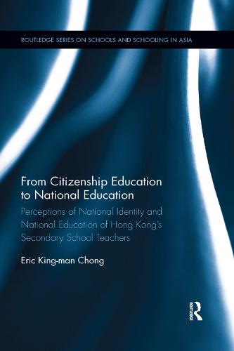 From Citizenship Education to National Education: Perceptions of National Identity and National Education of Hong Kong's Secondary School Teachers - Routledge Series on Schools and Schooling in Asia (Paperback)