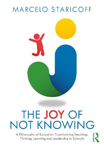 The Joy of Not Knowing: A Philosophy of Education Transforming Teaching, Thinking, Learning and Leadership in Schools (Paperback)