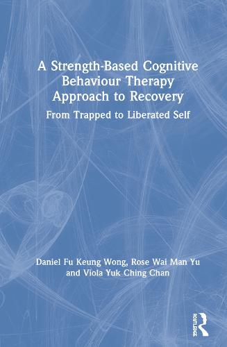A Strength-Based Cognitive Behaviour Therapy Approach to Recovery: From Trapped to Liberated Self (Hardback)