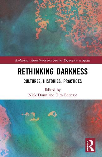 Rethinking Darkness: Cultures, Histories, Practices - Ambiances, Atmospheres and Sensory Experiences of Spaces (Hardback)