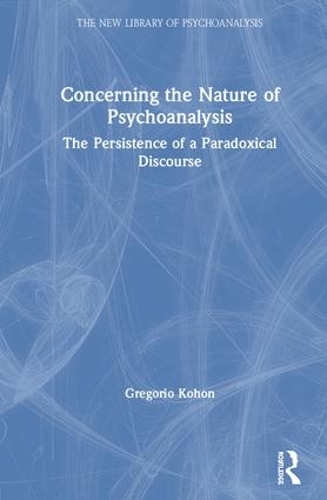 Concerning the Nature of Psychoanalysis: The Persistence of a Paradoxical Discourse - New Library of Psychoanalysis (Hardback)