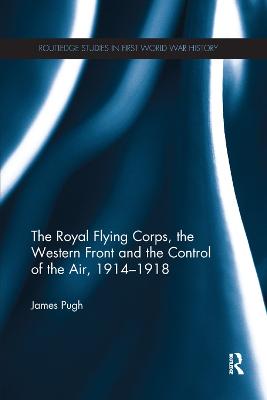 The Royal Flying Corps, the Western Front and the Control of the Air, 1914-1918 (Paperback)