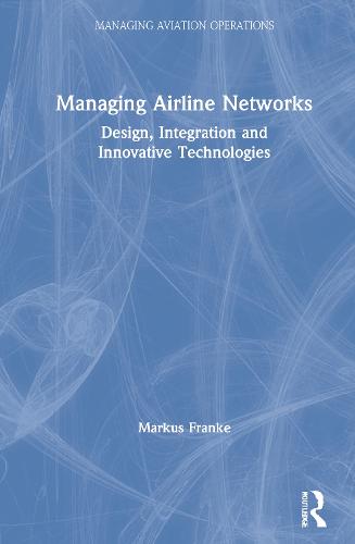 Managing Airline Networks: Design, Integration and Innovative Technologies - Managing Aviation Operations (Hardback)