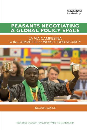 Peasants Negotiating a Global Policy Space: La Via Campesina in the Committee on World Food Security - Routledge Studies in Food, Society and the Environment (Paperback)
