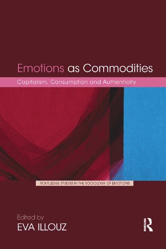 Emotions as Commodities: Capitalism, Consumption and Authenticity - Routledge Studies in the Sociology of Emotions (Paperback)