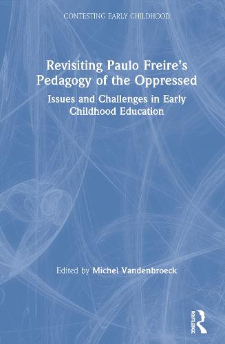 Revisiting Paulo Freire's Pedagogy of the Oppressed: Issues and Challenges in Early Childhood Education - Contesting Early Childhood (Hardback)