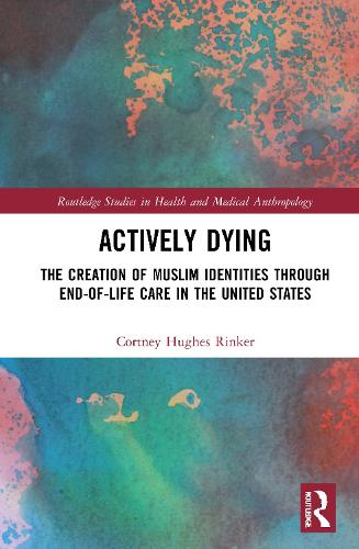 Actively Dying: The Creation of Muslim Identities through End-of-Life Care in the United States - Routledge Studies in Health and Medical Anthropology (Hardback)