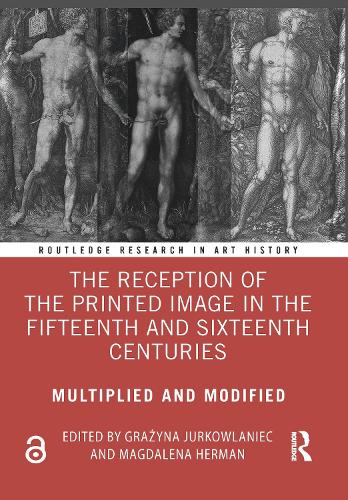 The Reception of the Printed Image in the Fifteenth and Sixteenth Centuries: Multiplied and Modified - Routledge Research in Art History (Hardback)