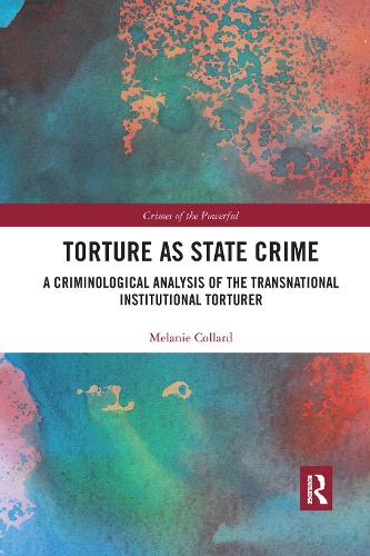Torture as State Crime: A Criminological Analysis of the Transnational Institutional Torturer - Crimes of the Powerful (Paperback)