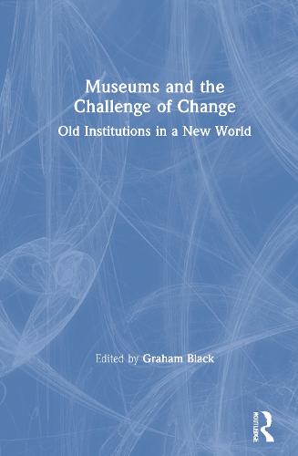 Museums and the Challenge of Change: Old Institutions in a New World (Hardback)