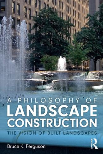 A Philosophy of Landscape Construction: The Vision of Built Landscapes (Paperback)