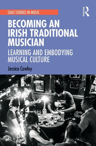Becoming an Irish Traditional Musician: Learning and Embodying Musical Culture - SOAS Studies in Music (Paperback)