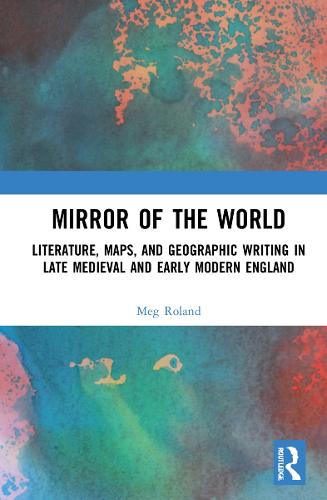 Mirror of the World: Literature, Maps, and Geographic Writing in Late Medieval and Early Modern England (Hardback)