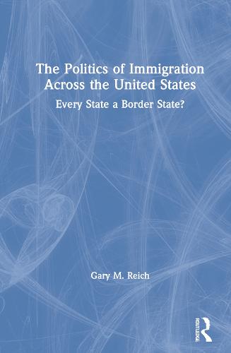 The Politics of Immigration Across the United States: Every State a Border State? (Hardback)